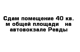 Сдам помещение 40 кв. м общей площади   на автовокзале Ревды